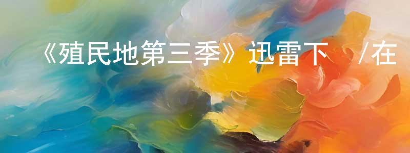 曹高鵬發布《殖民地第三季》迅雷下載/在線觀看-魔幻科幻-美劇天堂